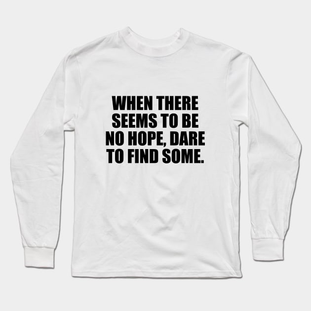 When there seems to be no hope, dare to find some Long Sleeve T-Shirt by D1FF3R3NT